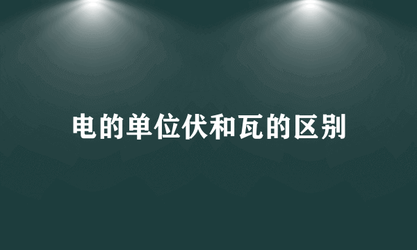 电的单位伏和瓦的区别