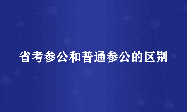 省考参公和普通参公的区别