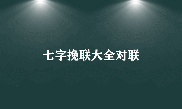 七字挽联大全对联