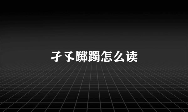 孑孓踯躅怎么读