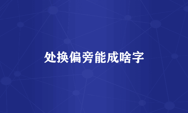 处换偏旁能成啥字
