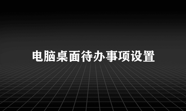 电脑桌面待办事项设置