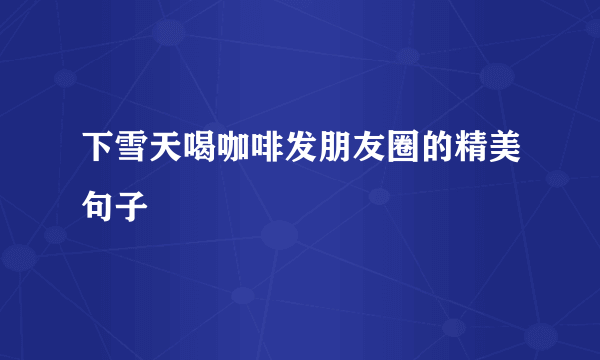 下雪天喝咖啡发朋友圈的精美句子