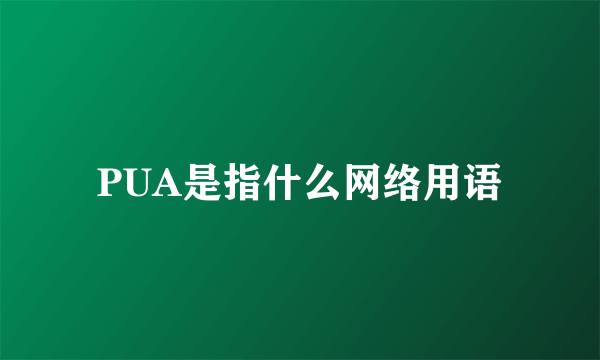 PUA是指什么网络用语