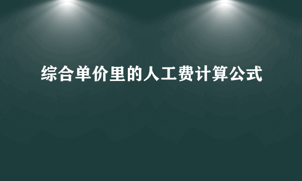 综合单价里的人工费计算公式