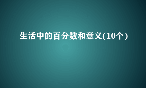 生活中的百分数和意义(10个)