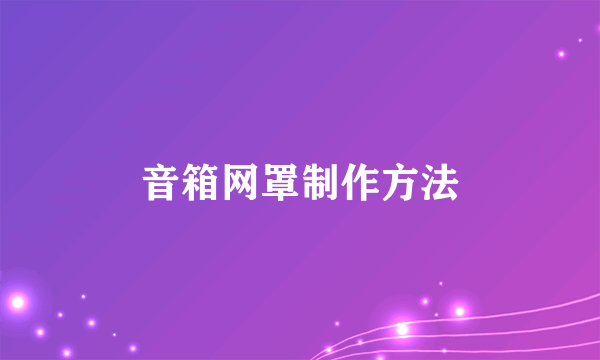 音箱网罩制作方法