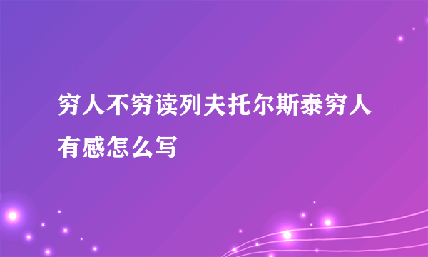 穷人不穷读列夫托尔斯泰穷人有感怎么写