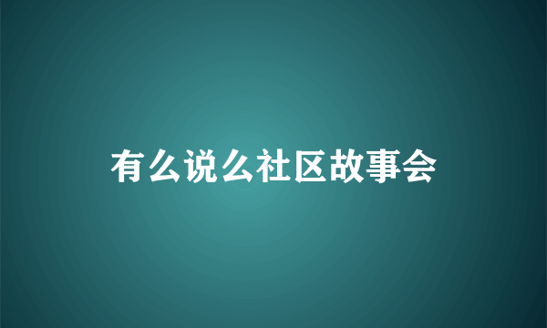 有么说么社区故事会