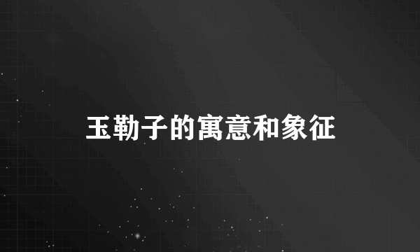 玉勒子的寓意和象征