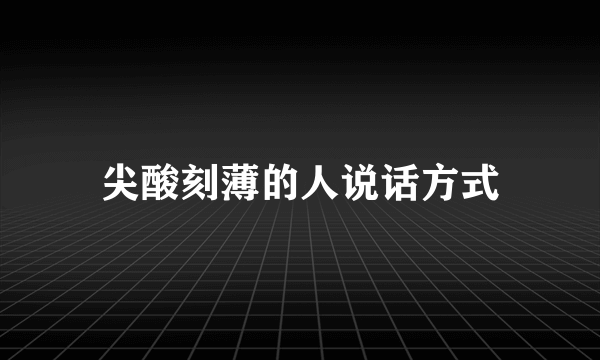 尖酸刻薄的人说话方式
