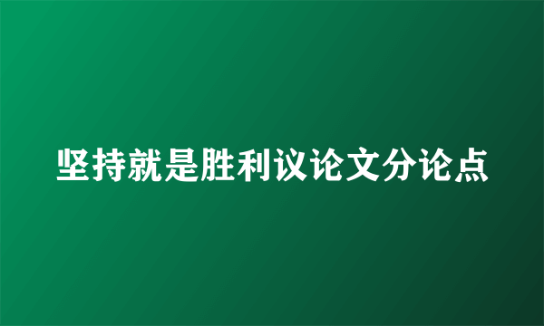 坚持就是胜利议论文分论点