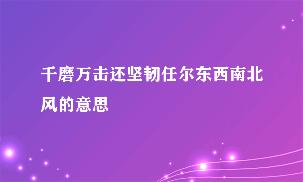 千磨万击还坚韧任尔东西南北风的意思