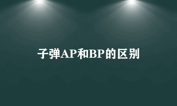 子弹AP和BP的区别