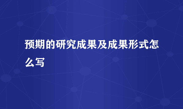 预期的研究成果及成果形式怎么写