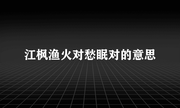 江枫渔火对愁眠对的意思