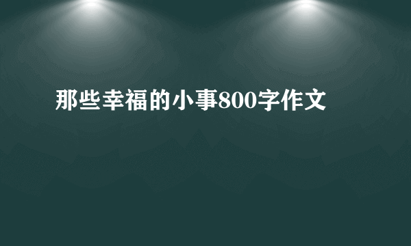 那些幸福的小事800字作文