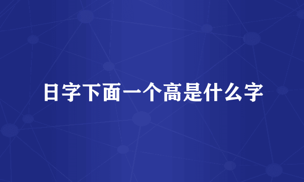 日字下面一个高是什么字