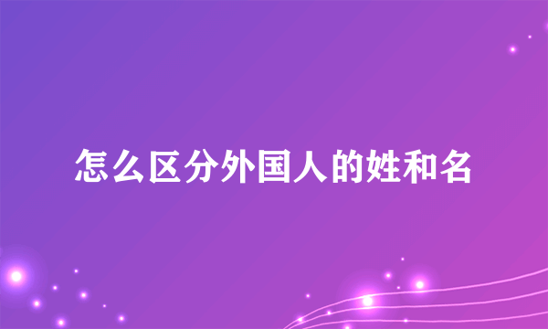 怎么区分外国人的姓和名