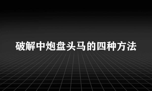 破解中炮盘头马的四种方法