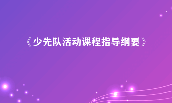 《少先队活动课程指导纲要》