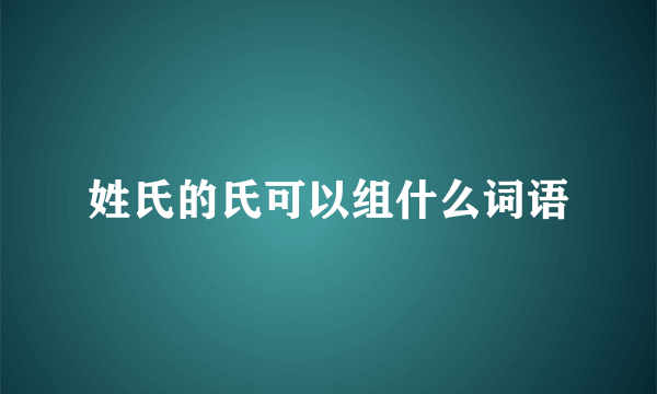 姓氏的氏可以组什么词语