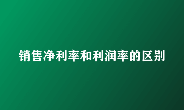 销售净利率和利润率的区别
