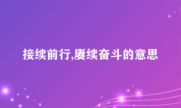 接续前行,赓续奋斗的意思