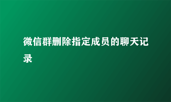 微信群删除指定成员的聊天记录
