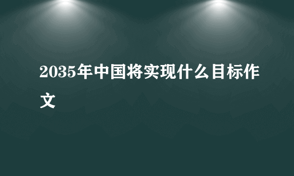 2035年中国将实现什么目标作文