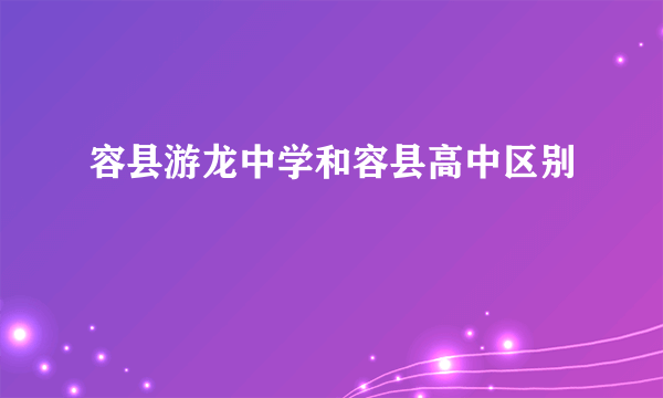 容县游龙中学和容县高中区别