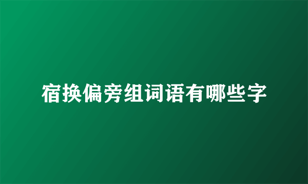 宿换偏旁组词语有哪些字