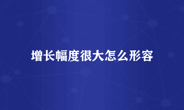 增长幅度很大怎么形容
