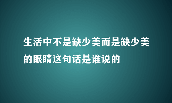 生活中不是缺少美而是缺少美的眼睛这句话是谁说的