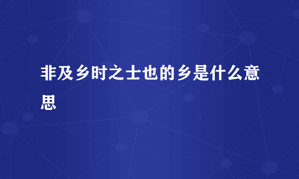 非及乡时之士也的乡是什么意思