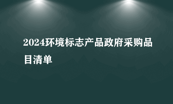 2024环境标志产品政府采购品目清单