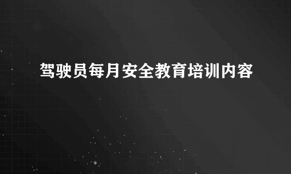 驾驶员每月安全教育培训内容