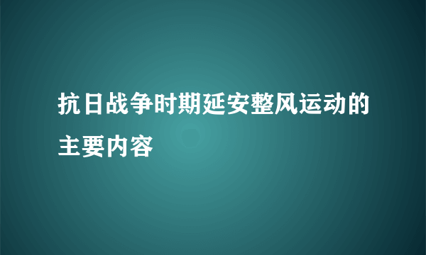 抗日战争时期延安整风运动的主要内容