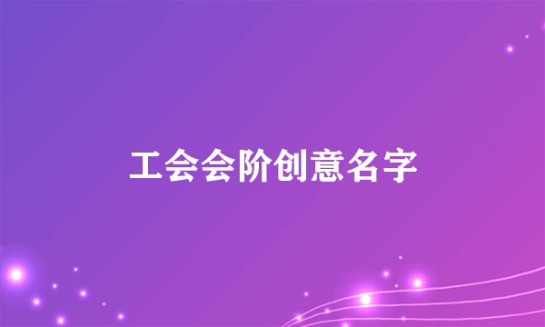 工会会阶创意名字