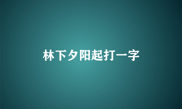 林下夕阳起打一字