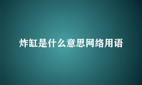 炸缸是什么意思网络用语