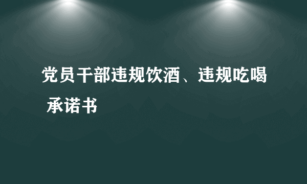 党员干部违规饮酒、违规吃喝 承诺书