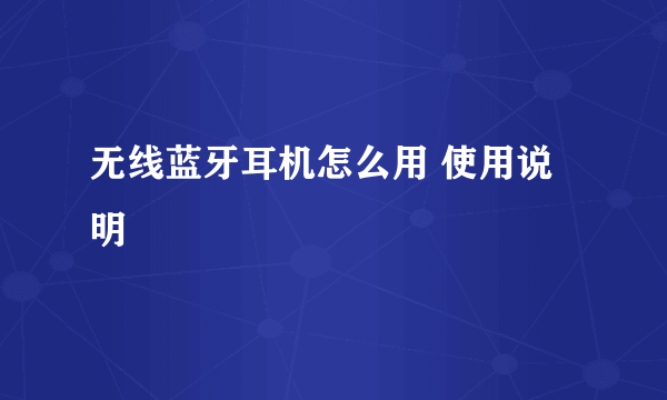 无线蓝牙耳机怎么用 使用说明