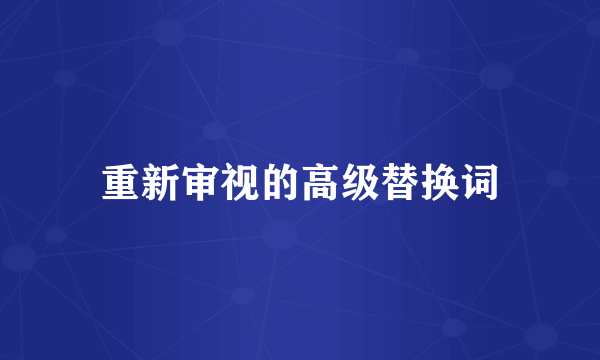 重新审视的高级替换词