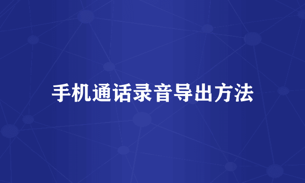 手机通话录音导出方法