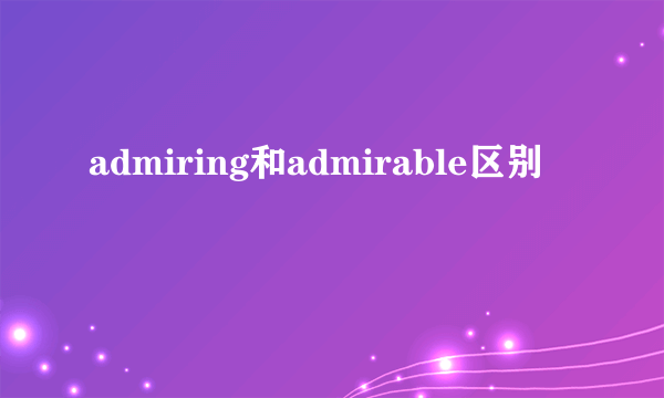 admiring和admirable区别