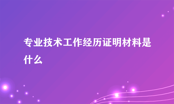 专业技术工作经历证明材料是什么