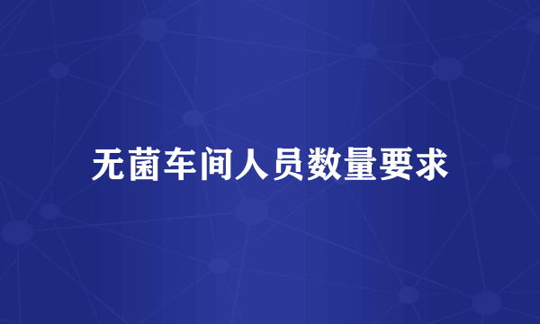 无菌车间人员数量要求
