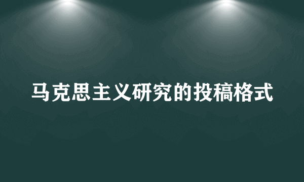 马克思主义研究的投稿格式