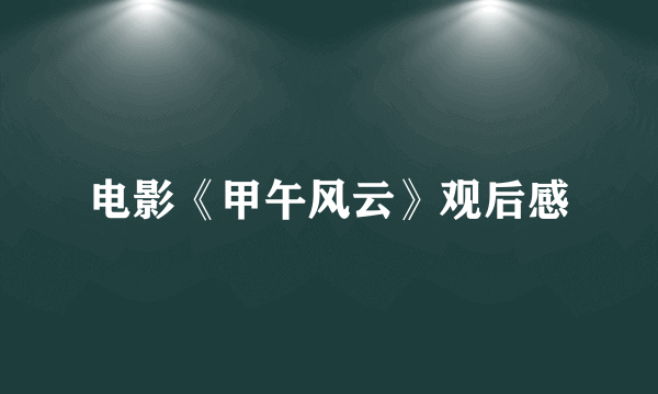 电影《甲午风云》观后感